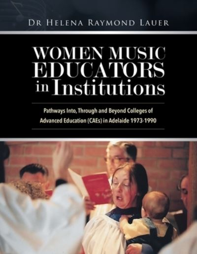 Cover for Dr Helena Raymond Lauer · Women Music Educators in Institutions : Pathways Into, Through and Beyond Colleges of Advanced Education  in Adelaide 1973-1990 (Paperback Book) (2020)