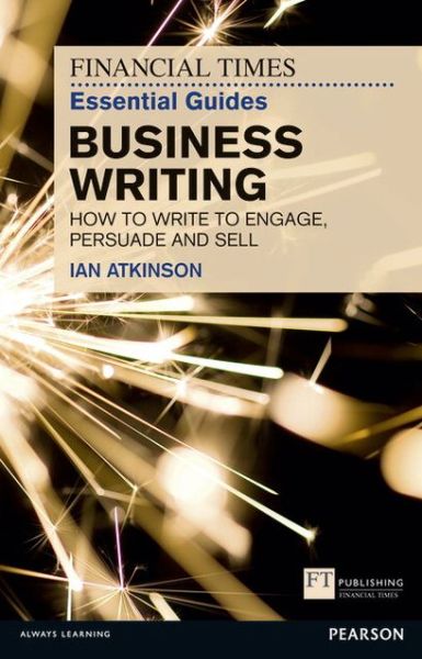 Financial Times Essential Guide to Business Writing, The: How to write to engage, persuade and sell - The FT Guides - Ian Atkinson - Books - Pearson Education Limited - 9780273761136 - November 1, 2011