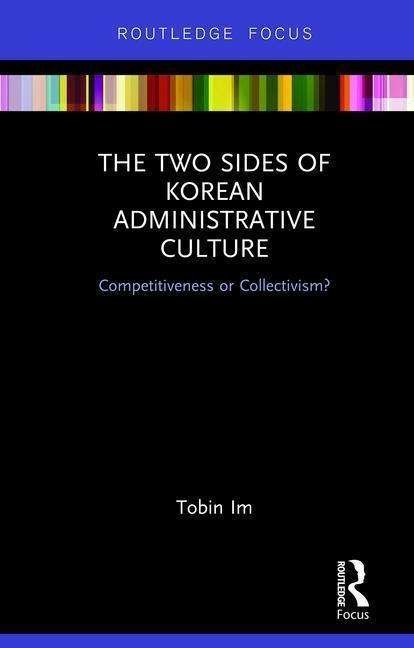 Cover for Im, Tobin (Seoul National University, South Korea) · The Two Sides of Korean Administrative Culture: Competitiveness or Collectivism? - Routledge Focus on Public Governance in Asia (Hardcover Book) (2019)