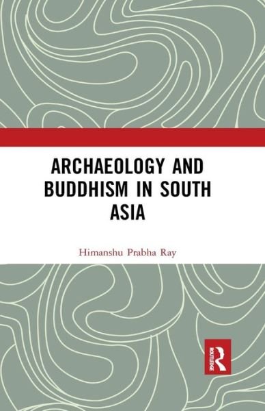 Cover for Ray, Himanshu Prabha (Project Mausam, Indira Gandhi National Centre for the Arts, India; Munich Graduate School of Ancient Studies, Germany; Oxford Centre for Hindu Studies, UK) · Archaeology and Buddhism in South Asia (Paperback Book) (2019)