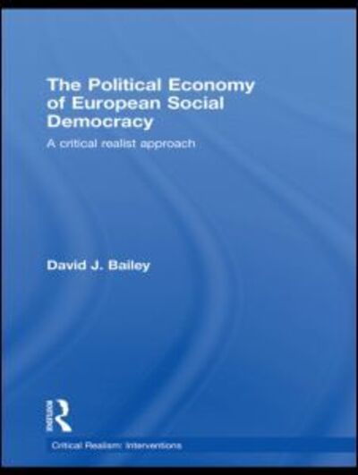 Cover for David J. Bailey · The Political Economy of European Social Democracy: A Critical Realist Approach - Ontological Explorations Routledge Critical Realism (Hardcover Book) (2009)