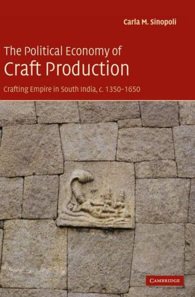 Cover for Sinopoli, Carla M. (University of Michigan, Ann Arbor) · The Political Economy of Craft Production: Crafting Empire in South India, c.1350–1650 (Hardcover Book) (2003)