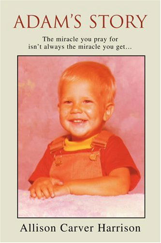 Adam's Story: the Miracle You Pray for Isn't Always the Miracle You Get - Allison Harrison - Books - iUniverse, Inc. - 9780595313136 - March 25, 2004