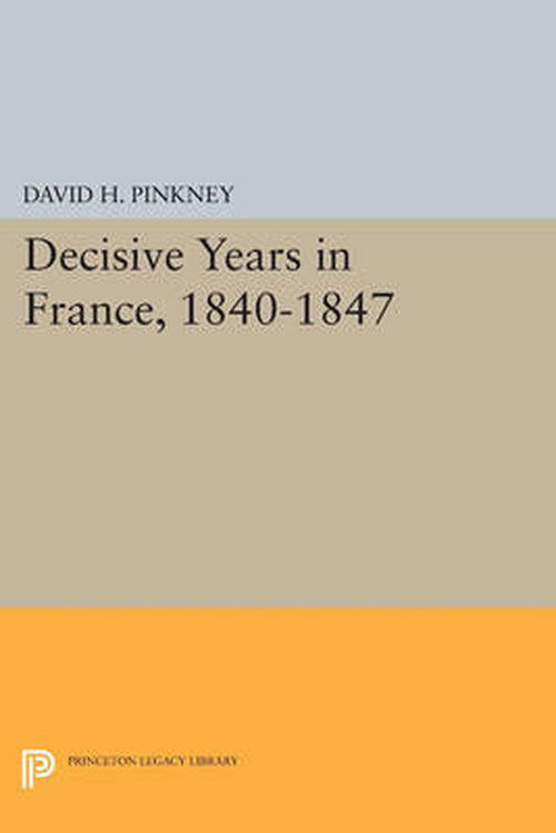 Cover for David H. Pinkney · Decisive Years in France, 1840-1847 - Princeton Legacy Library (Pocketbok) (2014)