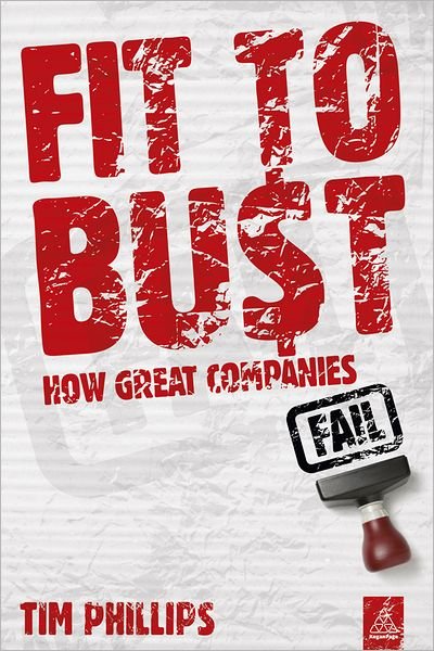 Fit to Bust: How Great Companies Fail - Tim Phillips - Bücher - Kogan Page Ltd - 9780749460136 - 3. März 2011