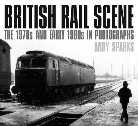 Cover for Andy Sparks · British Rail Scene: The 1970s and Early 1980s in Photographs (Paperback Book) (2017)