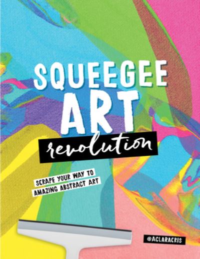 Squeegee Art Revolution: Scrape your way to amazing abstract art - Clara Cristina De Souza Rego - Books - Quarto Publishing Group USA Inc - 9780760388136 - April 25, 2024