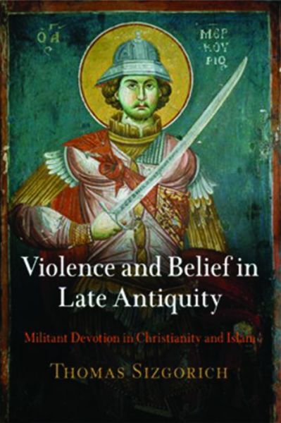Cover for Thomas Sizgorich · Violence and Belief in Late Antiquity: Militant Devotion in Christianity and Islam - Divinations: Rereading Late Ancient Religion (Hardcover Book) (2008)
