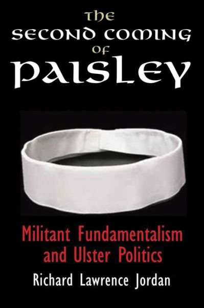 Cover for Richard Lawrence Jordan · The Second Coming of Paisley: Militant Fundamentalism and Ulster Politics (Hardcover Book) (2013)
