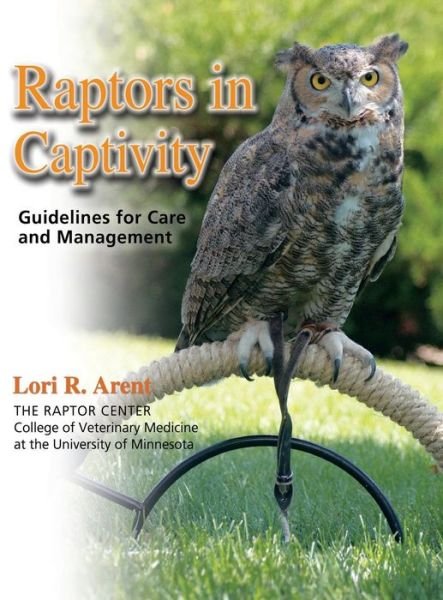 Cover for Lori R. Arent · Raptors in Captivity: Guidelines for Care &amp; Management (Inbunden Bok) (2018)