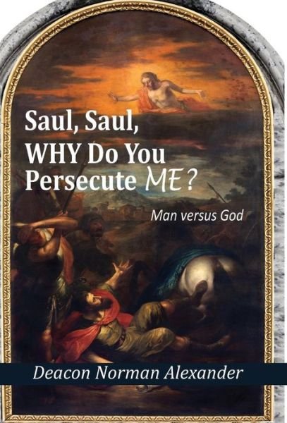 Cover for Deacon Norman Alexander · Saul, Saul, Why Do You Persecute Me?: Man Versus God (Gebundenes Buch) (2014)