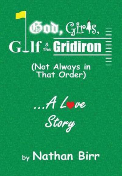 Cover for Nathan Birr · God, Girls, Golf &amp; the Gridiron (Not Always in That Order) . . . A Love Story (Hardcover Book) (2016)