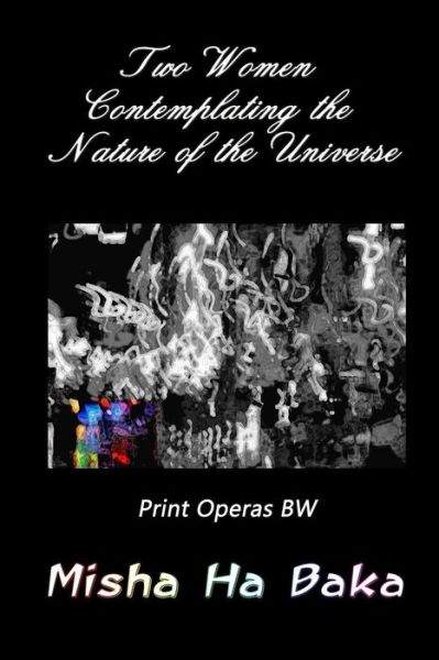 Cover for Misha Ha Baka · Two Women Contemplating the Nature of the Universe Print Operas (Paperback Book) (2017)