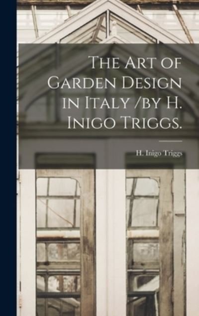 Cover for H Inigo Triggs · The Art of Garden Design in Italy /by H. Inigo Triggs. (Gebundenes Buch) (2021)