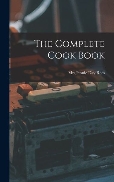 Cover for Mrs Jennie Day Rees · The Complete Cook Book (Hardcover Book) (2021)