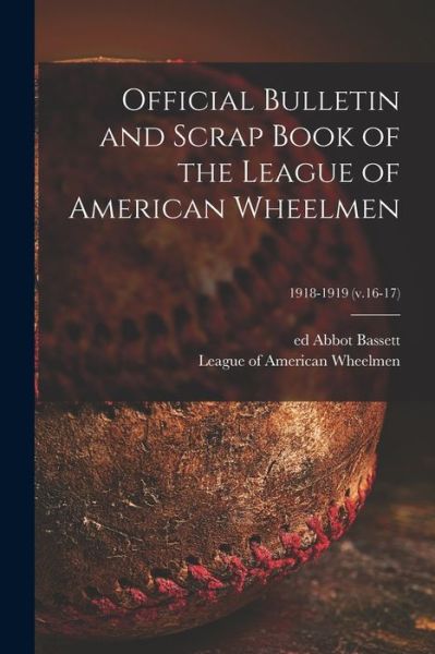 Cover for Abbot Ed Bassett · Official Bulletin and Scrap Book of the League of American Wheelmen; 1918-1919 (v.16-17) (Paperback Book) (2021)