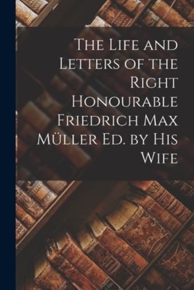 Cover for Anonymous · Life and Letters of the Right Honourable Friedrich Max Müller Ed. by His Wife (Bog) (2022)
