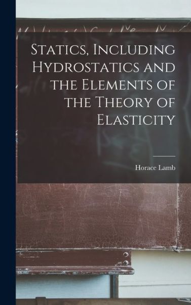 Cover for Horace Lamb · Statics, Including Hydrostatics and the Elements of the Theory of Elasticity (Book) (2022)