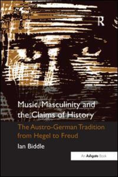 Cover for Ian Biddle · Music, Masculinity and the Claims of History: The Austro-German Tradition from Hegel to Freud (Paperback Book) (2016)