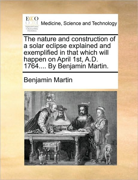 Cover for Benjamin Martin · The Nature and Construction of a Solar Eclipse Explained and Exemplified in That Which Will Happen on April 1st, A.d. 1764.... by Benjamin Martin. (Paperback Book) (2010)