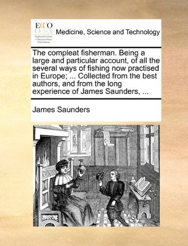 Cover for James Saunders · The Compleat Fisherman. Being a Large and Particular Account, of All the Several Ways of Fishing Now Practised in Europe; ... Collected from the Best ... the Long Experience of James Saunders, ... (Pocketbok) (2010)