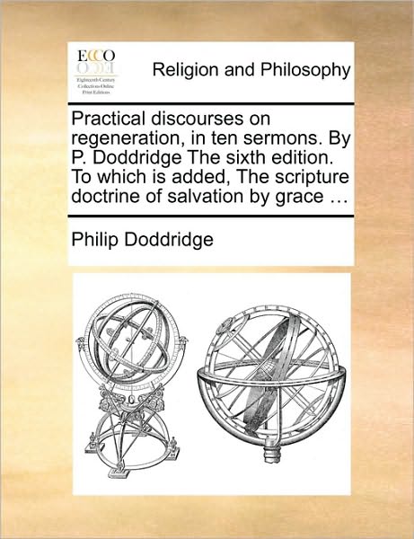 Cover for Philip Doddridge · Practical Discourses on Regeneration, in Ten Sermons. by P. Doddridge the Sixth Edition. to Which is Added, the Scripture Doctrine of Salvation by Gra (Paperback Book) (2010)