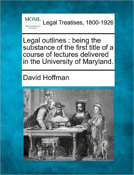 Cover for David Hoffman · Legal Outlines: Being the Substance of the First Title of a Course of Lectures Delivered in the University of Maryland. (Paperback Book) (2010)