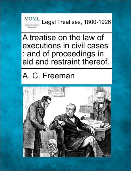 Cover for A C Freeman · A Treatise on the Law of Executions in Civil Cases: and of Proceedings in Aid and Restraint Thereof. (Taschenbuch) (2010)