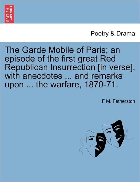 Cover for F M Fetherston · The Garde Mobile of Paris; an Episode of the First Great Red Republican Insurrection [in Verse], with Anecdotes ... and Remarks Upon ... the Warfare, 1870 (Pocketbok) (2011)