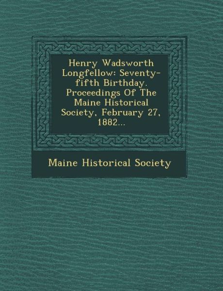 Cover for Maine Historical Society · Henry Wadsworth Longfellow: Seventy-fifth Birthday. Proceedings of the Maine Historical Society, February 27, 1882... (Paperback Book) (2012)