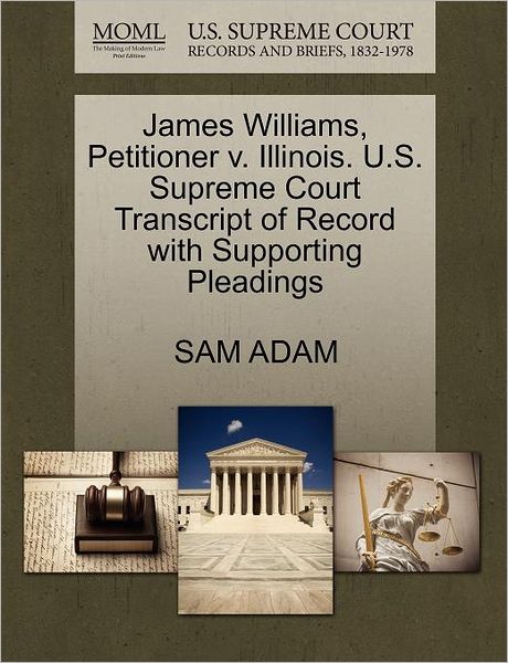 Cover for Sam Adam · James Williams, Petitioner V. Illinois. U.s. Supreme Court Transcript of Record with Supporting Pleadings (Paperback Book) (2011)