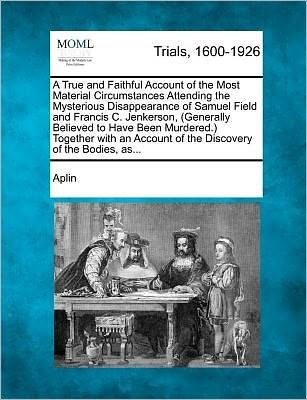Cover for Aplin · A True and Faithful Account of the Most Material Circumstances Attending the Mysterious Disappearance of Samuel Field and Francis C. Jenkerson, (General (Pocketbok) (2012)