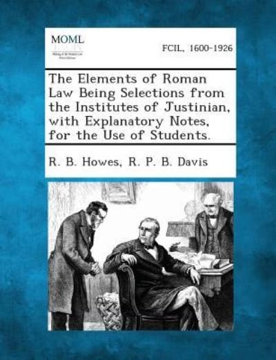 Cover for R B Howes · The Elements of Roman Law Being Selections from the Institutes of Justinian, with Explanatory Notes, for the Use of Students. (Paperback Book) (2013)