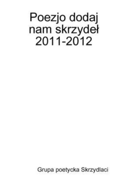 Cover for Grupa Poetycka Skrzydlaci · Poezjo dodaj nam skrzydel 2011-2012 (Pocketbok) (2013)