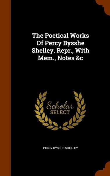 Cover for Percy Bysshe Shelley · The Poetical Works Of Percy Bysshe Shelley. Repr., With Mem., Notes &amp;c (Gebundenes Buch) (2015)