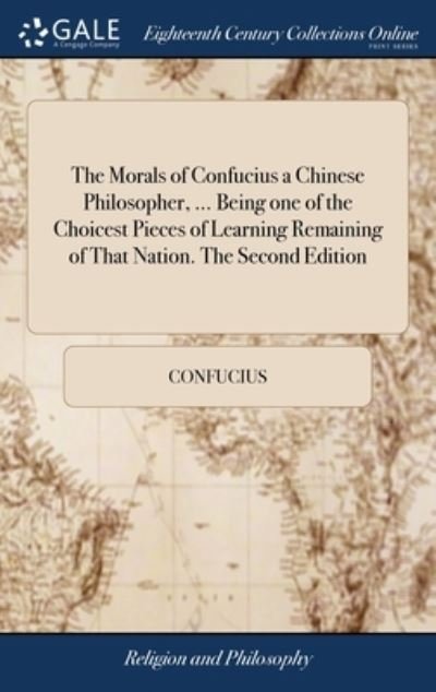 The Morals of Confucius a Chinese Philosopher, ... Being one of the Choicest Pieces of Learning Remaining of That Nation. The Second Edition - Confucius - Bøker - Gale Ecco, Print Editions - 9781379378136 - 17. april 2018