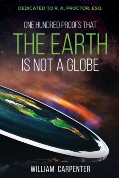 One Hundred Proofs That the Earth Is Not a Globe: Dedicated to R. A. Proctor, Esq. - William Carpenter - Books - Forgotten Books - 9781396322136 - November 3, 2021