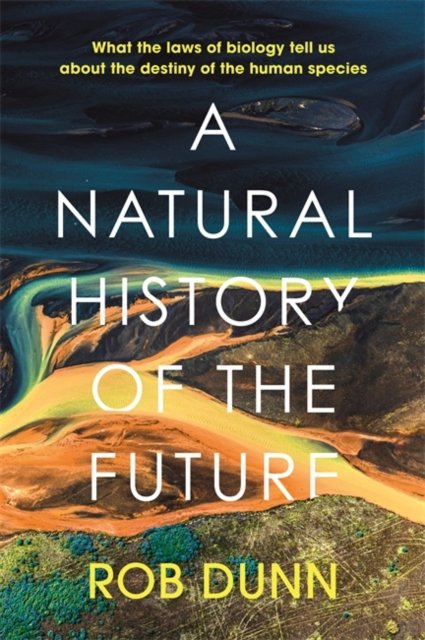 A Natural History of the Future: What the Laws of Biology Tell Us About the Destiny of the Human Species - Rob Dunn - Boeken - John Murray Press - 9781399800136 - 2 februari 2023