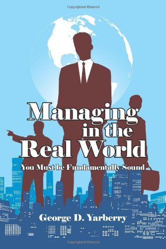 Managing in the Real World: You Must Be Fundamentally Sound - George Yarberry - Boeken - AuthorHouse - 9781434312136 - 8 september 2007