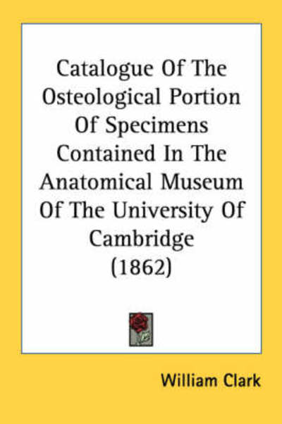 Cover for William Clark · Catalogue of the Osteological Portion of Specimens Contained in the Anatomical Museum of the University of Cambridge (1862) (Paperback Book) (2008)