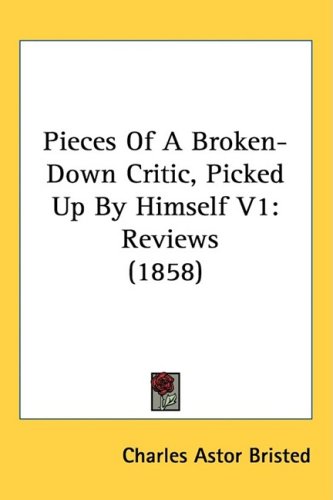 Cover for Charles Astor Bristed · Pieces of a Broken-down Critic, Picked Up by Himself V1: Reviews (1858) (Hardcover Book) (2008)