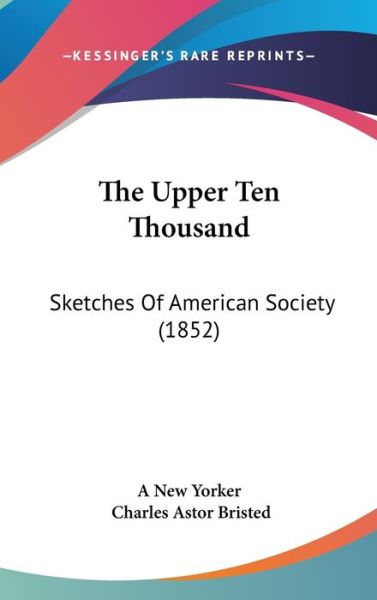 The Upper Ten Thousand: Sketches of American Society (1852) - New Yorker - Books - Kessinger Publishing - 9781437436136 - December 22, 2008