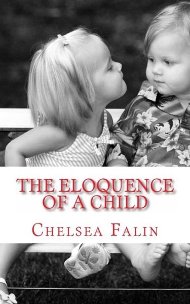 The Eloquence of a Child: the Poetry of Chelsea Falin - Chelsea Falin - Böcker - CreateSpace Independent Publishing Platf - 9781452819136 - 24 november 2011