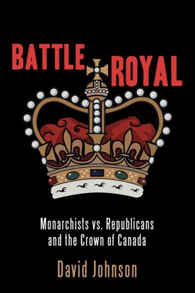 Cover for David Johnson · Battle Royal: Monarchists vs. Republicans and the Crown of Canada (Paperback Book) (2018)