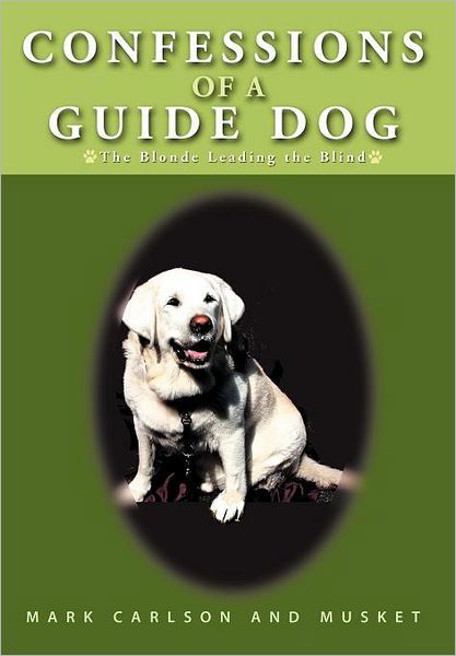 Confessions of a Guide Dog: the Blonde Leading the Blind - Mark Carlson - Libros - iUniverse - 9781462058136 - 10 de noviembre de 2011