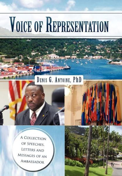 Voice of Representation: a Collection of Speeches, Letters and Messages of an Ambassador - Denis G Antoine - Books - Xlibris Corporation - 9781462876136 - September 11, 2012