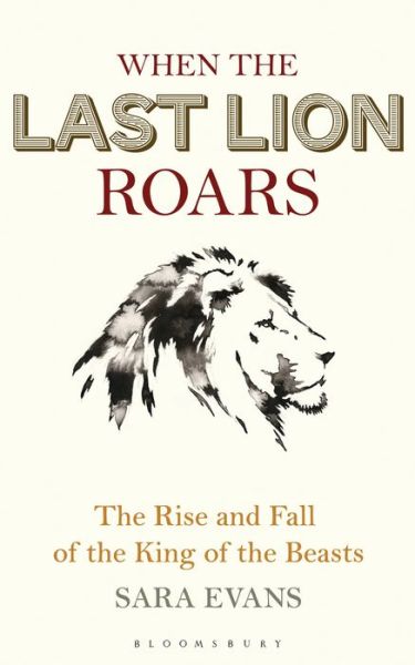 Cover for Sara Evans · When the Last Lion Roars: The Rise and Fall of the King of Beasts (Hardcover Book) (2018)