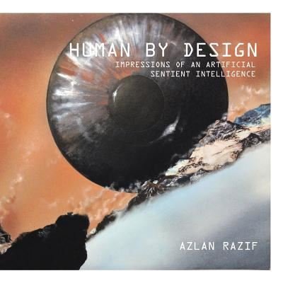 Cover for Azlan Razif · Human by Design: Impressions of an Artificial Sentient Intelligence (Paperback Book) (2014)