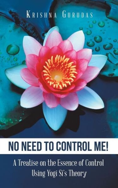 Cover for Krishna Gurudas · No Need to Control Me!: A Treatise on the Essence of Control Using Yogi Si's Theory (Paperback Book) (2018)