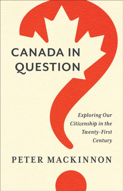 Cover for Peter MacKinnon · Canada in Question: Exploring Our Citizenship in the Twenty-First Century - UTP Insights (Hardcover Book) (2022)